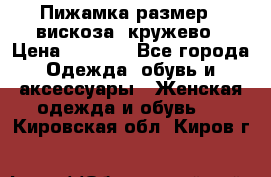 Пижамка размер L вискоза, кружево › Цена ­ 1 700 - Все города Одежда, обувь и аксессуары » Женская одежда и обувь   . Кировская обл.,Киров г.